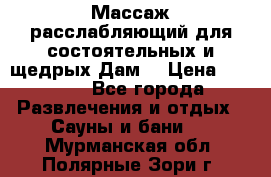 Массаж расслабляющий для состоятельных и щедрых Дам. › Цена ­ 1 100 - Все города Развлечения и отдых » Сауны и бани   . Мурманская обл.,Полярные Зори г.
